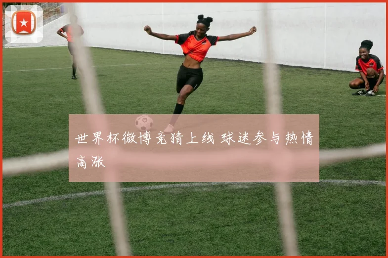 世界杯微博竞猜上线 球迷参与热情高涨