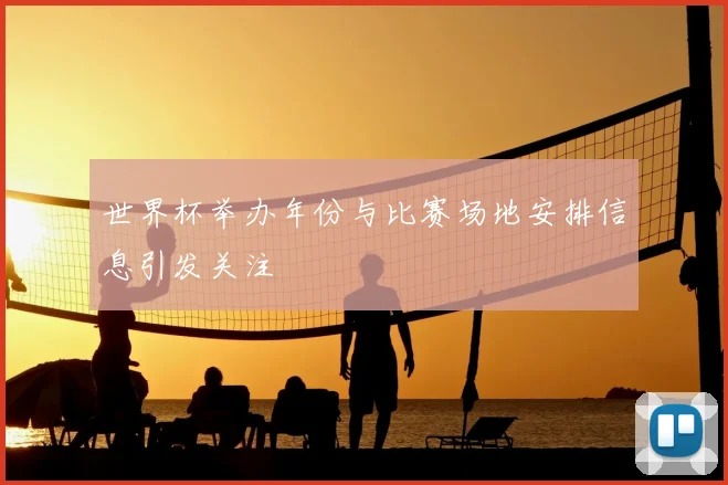 世界杯举办年份与比赛场地安排信息引发关注