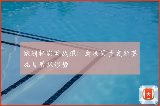欧洲杯实时战报:新浪同步更新赛况与晋级形势