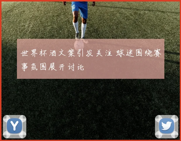 世界杯酒文案引发关注 球迷围绕赛事氛围展开讨论