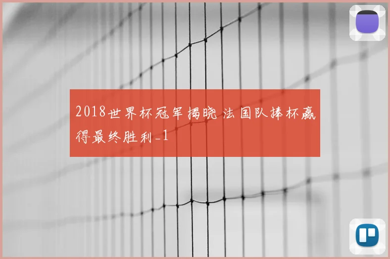 2018世界杯冠军揭晓 法国队捧杯赢得最终胜利_1