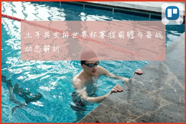 土耳其女排世界杯赛程前瞻与备战动态解析