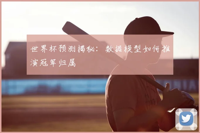 世界杯预测揭秘:数据模型如何推演冠军归属