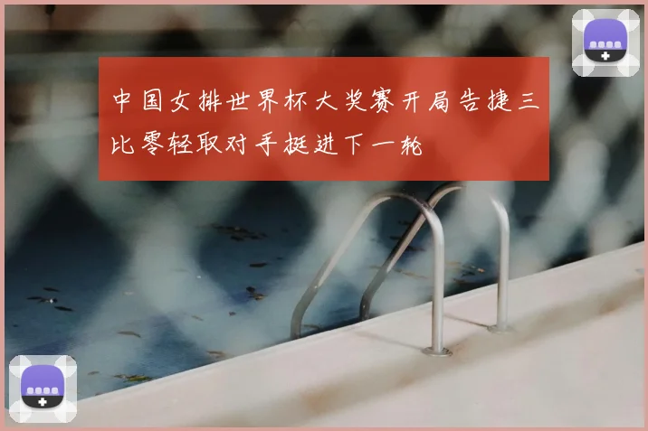 中国女排世界杯大奖赛开局告捷三比零轻取对手挺进下一轮