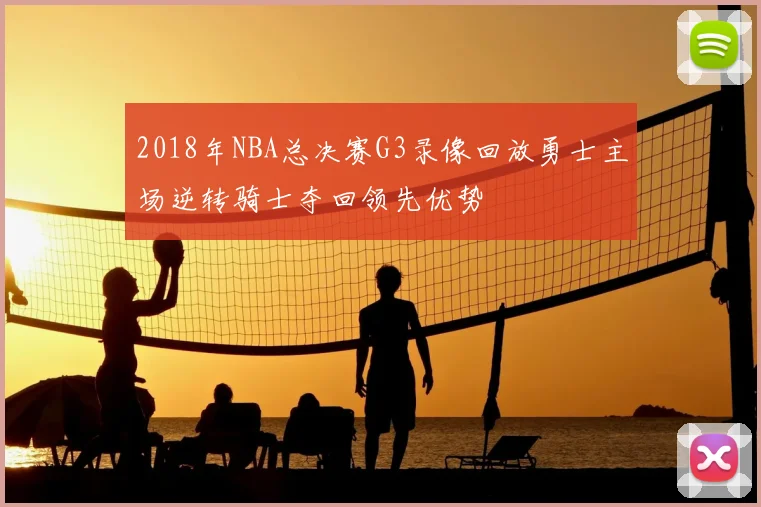 2018年NBA总决赛G3录像回放勇士主场逆转骑士夺回领先优势