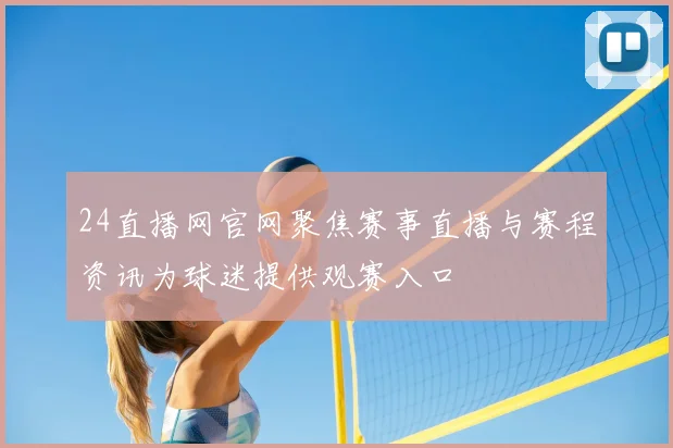 24直播网官网聚焦赛事直播与赛程资讯为球迷提供观赛入口