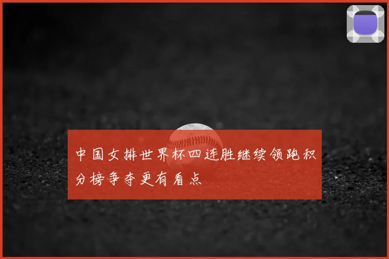 中国女排世界杯四连胜继续领跑积分榜争夺更有看点